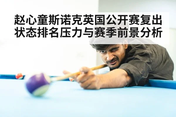 赵心童斯诺克英国公开赛复出状态排名压力与赛季前景分析（MK Sports App）